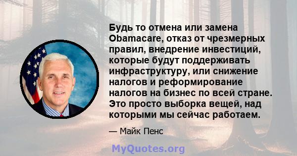 Будь то отмена или замена Obamacare, отказ от чрезмерных правил, внедрение инвестиций, которые будут поддерживать инфраструктуру, или снижение налогов и реформирование налогов на бизнес по всей стране. Это просто