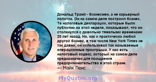 Дональд Трамп - бизнесмен, а не карьерный политик. Он на самом деле построил бизнес. Те налоговые декларации, которые были публично на этой неделе, показывают, что он столкнулся с довольно тяжелыми временами 20 лет