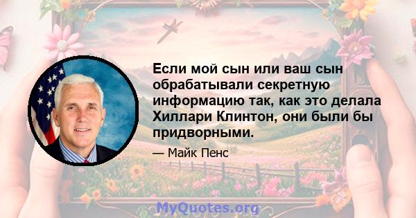 Если мой сын или ваш сын обрабатывали секретную информацию так, как это делала Хиллари Клинтон, они были бы придворными.