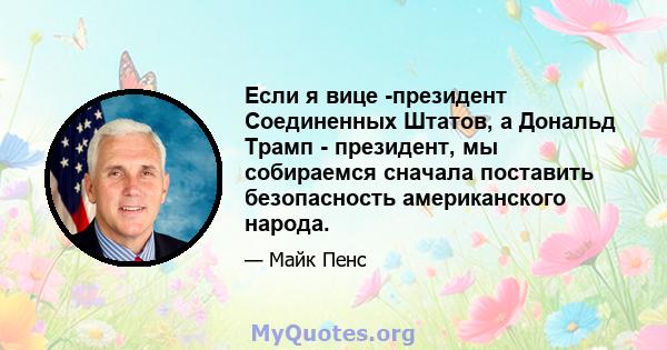 Если я вице -президент Соединенных Штатов, а Дональд Трамп - президент, мы собираемся сначала поставить безопасность американского народа.