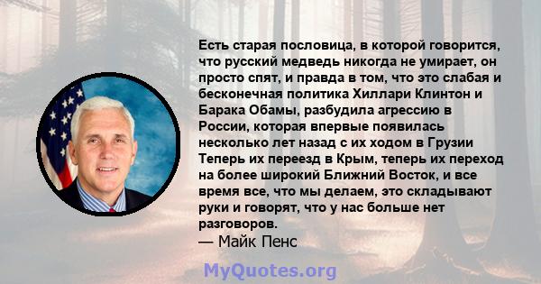 Есть старая пословица, в которой говорится, что русский медведь никогда не умирает, он просто спят, и правда в том, что это слабая и бесконечная политика Хиллари Клинтон и Барака Обамы, разбудила агрессию в России,