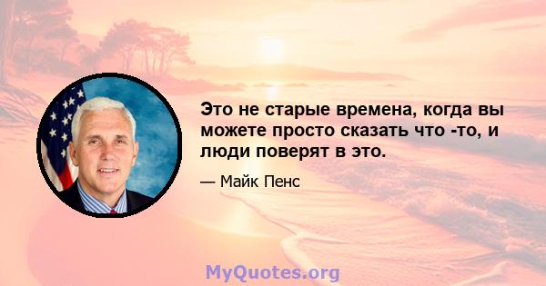 Это не старые времена, когда вы можете просто сказать что -то, и люди поверят в это.