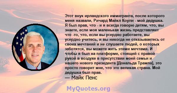 Этот внук ирландского иммигранта, после которого меня назвали, Ричард Майкл Коули - мой дедушка. Я был прав, что - и я всегда говорю детям, что, вы знаете, если моя маленькая жизнь представляет что -то, что, если вы