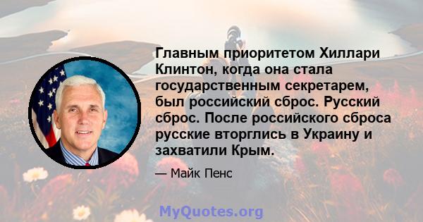 Главным приоритетом Хиллари Клинтон, когда она стала государственным секретарем, был российский сброс. Русский сброс. После российского сброса русские вторглись в Украину и захватили Крым.