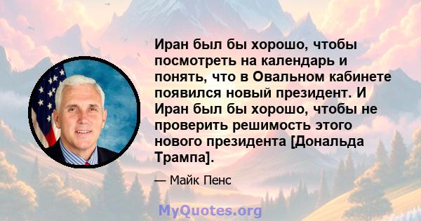 Иран был бы хорошо, чтобы посмотреть на календарь и понять, что в Овальном кабинете появился новый президент. И Иран был бы хорошо, чтобы не проверить решимость этого нового президента [Дональда Трампа].