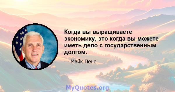 Когда вы выращиваете экономику, это когда вы можете иметь дело с государственным долгом.