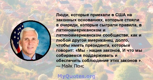 Люди, которые приехали в США на законных основаниях, которые стояли в очереди, которые сыграли правила, в латиноамериканском и латиноамериканском сообществе, как и любой другой американец, долго, чтобы иметь президента, 