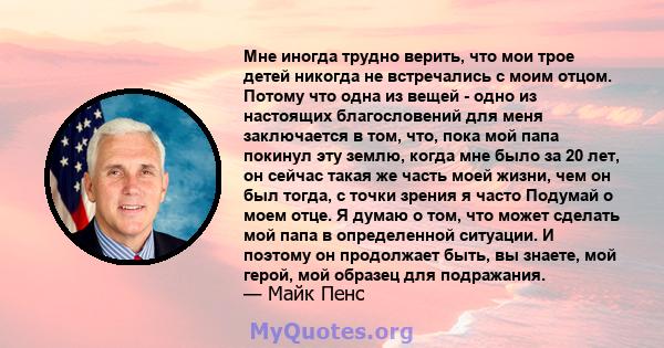 Мне иногда трудно верить, что мои трое детей никогда не встречались с моим отцом. Потому что одна из вещей - одно из настоящих благословений для меня заключается в том, что, пока мой папа покинул эту землю, когда мне