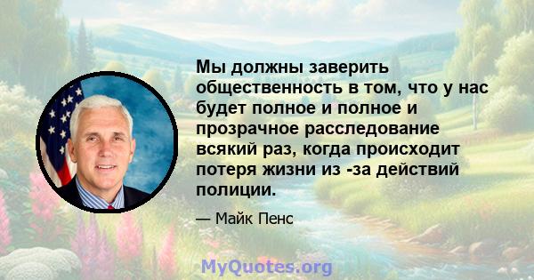 Мы должны заверить общественность в том, что у нас будет полное и полное и прозрачное расследование всякий раз, когда происходит потеря жизни из -за действий полиции.