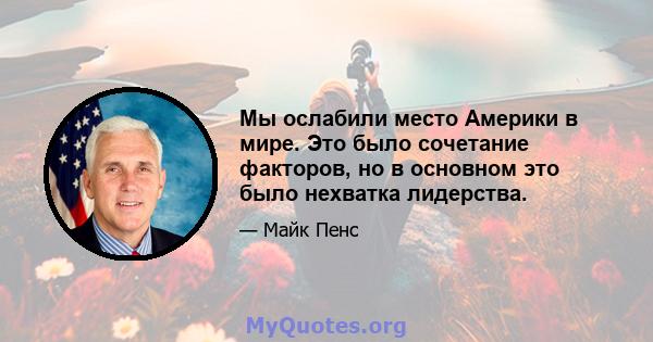 Мы ослабили место Америки в мире. Это было сочетание факторов, но в основном это было нехватка лидерства.