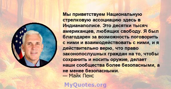 Мы приветствуем Национальную стрелковую ассоциацию здесь в Индианаполисе. Это десятки тысяч американцев, любящих свободу. Я был благодарен за возможность поговорить с ними и взаимодействовать с ними, и я действительно