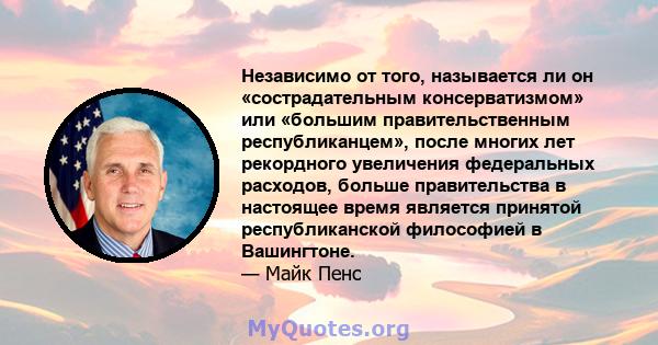 Независимо от того, называется ли он «сострадательным консерватизмом» или «большим правительственным республиканцем», после многих лет рекордного увеличения федеральных расходов, больше правительства в настоящее время