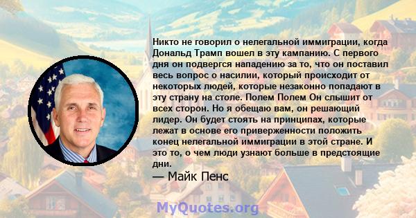 Никто не говорил о нелегальной иммиграции, когда Дональд Трамп вошел в эту кампанию. С первого дня он подвергся нападению за то, что он поставил весь вопрос о насилии, который происходит от некоторых людей, которые