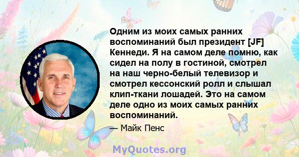 Одним из моих самых ранних воспоминаний был президент [JF] Кеннеди. Я на самом деле помню, как сидел на полу в гостиной, смотрел на наш черно-белый телевизор и смотрел кессонский ролл и слышал клип-ткани лошадей. Это на 