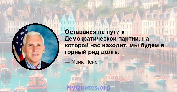 Оставайся на пути к Демократической партии, на которой нас находит, мы будем в горный ряд долга.