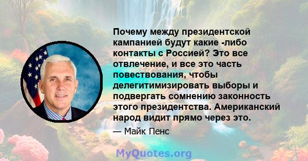 Почему между президентской кампанией будут какие -либо контакты с Россией? Это все отвлечение, и все это часть повествования, чтобы делегитимизировать выборы и подвергать сомнению законность этого президентства.