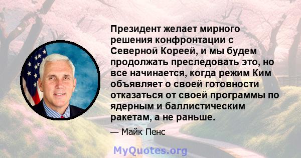 Президент желает мирного решения конфронтации с Северной Кореей, и мы будем продолжать преследовать это, но все начинается, когда режим Ким объявляет о своей готовности отказаться от своей программы по ядерным и