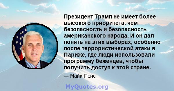 Президент Трамп не имеет более высокого приоритета, чем безопасность и безопасность американского народа. И он дал понять на этих выборах, особенно после террористической атаки в Париже, где люди использовали программу