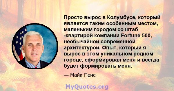 Просто вырос в Колумбусе, который является таким особенным местом, маленьким городом со штаб -квартирой компании Fortune 500, необычайной современной архитектурой. Опыт, который я вырос в этом уникальном родном городе,