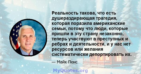 Реальность такова, что есть душераздирающая трагедия, которая поразила американские семьи, потому что люди, которые пришли в эту страну незаконно, теперь участвуют в преступных и ребрах и деятельности, и у нас нет