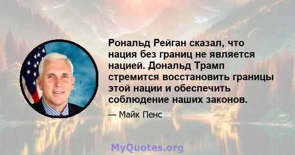 Рональд Рейган сказал, что нация без границ не является нацией. Дональд Трамп стремится восстановить границы этой нации и обеспечить соблюдение наших законов.