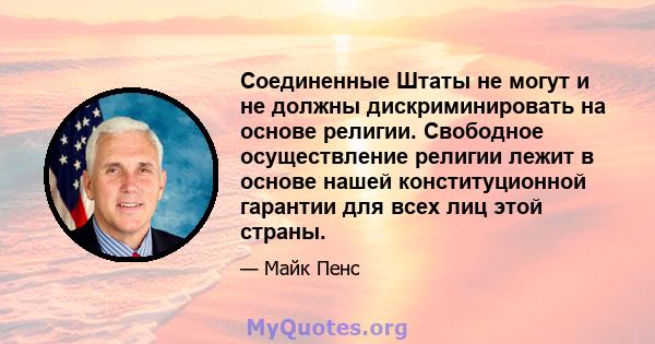 Соединенные Штаты не могут и не должны дискриминировать на основе религии. Свободное осуществление религии лежит в основе нашей конституционной гарантии для всех лиц этой страны.