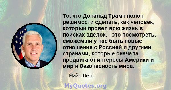 То, что Дональд Трамп полон решимости сделать, как человек, который провел всю жизнь в поисках сделок, - это посмотреть, сможем ли у нас быть новые отношения с Россией и другими странами, которые сначала продвигают