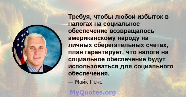 Требуя, чтобы любой избыток в налогах на социальное обеспечение возвращалось американскому народу на личных сберегательных счетах, план гарантирует, что налоги на социальное обеспечение будут использоваться для