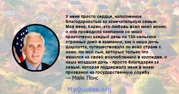 У меня просто сердце, наполненное благодарностью за замечательную семью. Моя жена, Карен,-это любовь всей моей жизни, и она проводила кампанию со мной практически каждый день из 130-сельских странных дней в кампании,