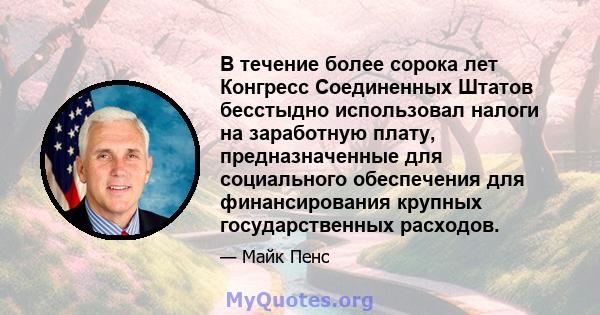 В течение более сорока лет Конгресс Соединенных Штатов бесстыдно использовал налоги на заработную плату, предназначенные для социального обеспечения для финансирования крупных государственных расходов.