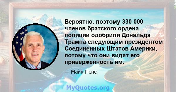 Вероятно, поэтому 330 000 членов братского ордена полиции одобрили Дональда Трампа следующим президентом Соединенных Штатов Америки, потому что они видят его приверженность им.