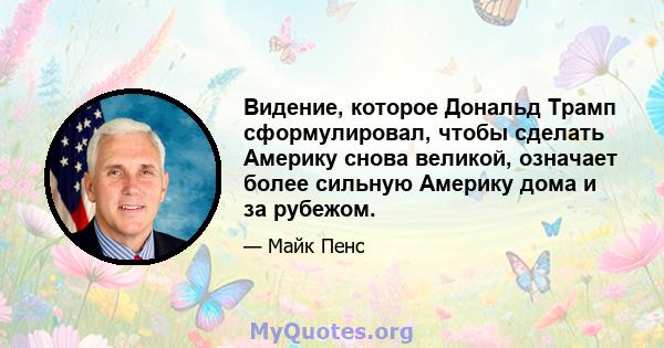 Видение, которое Дональд Трамп сформулировал, чтобы сделать Америку снова великой, означает более сильную Америку дома и за рубежом.