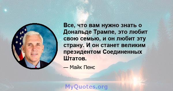 Все, что вам нужно знать о Дональде Трампе, это любит свою семью, и он любит эту страну. И он станет великим президентом Соединенных Штатов.