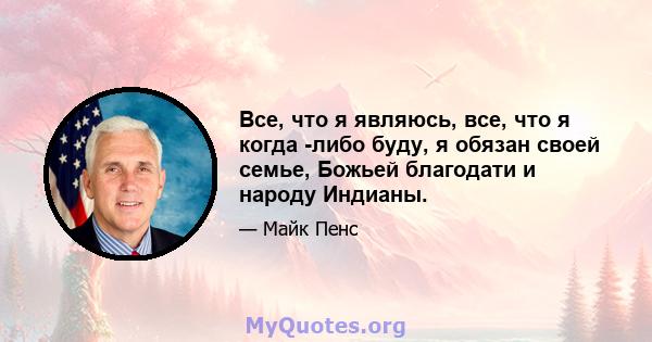 Все, что я являюсь, все, что я когда -либо буду, я обязан своей семье, Божьей благодати и народу Индианы.