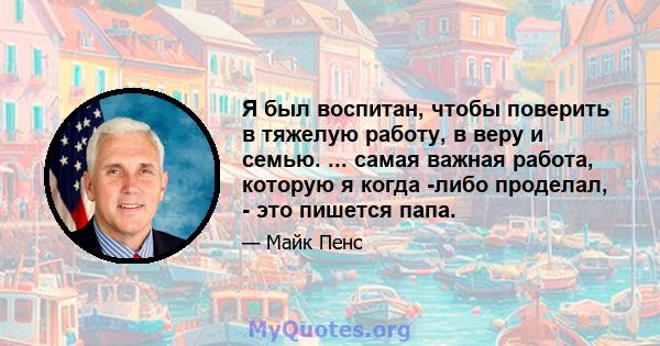 Я был воспитан, чтобы поверить в тяжелую работу, в веру и семью. ... самая важная работа, которую я когда -либо проделал, - это пишется папа.