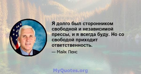 Я долго был сторонником свободной и независимой прессы, и я всегда буду. Но со свободой приходит ответственность.