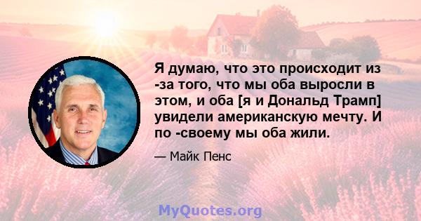 Я думаю, что это происходит из -за того, что мы оба выросли в этом, и оба [я и Дональд Трамп] увидели американскую мечту. И по -своему мы оба жили.