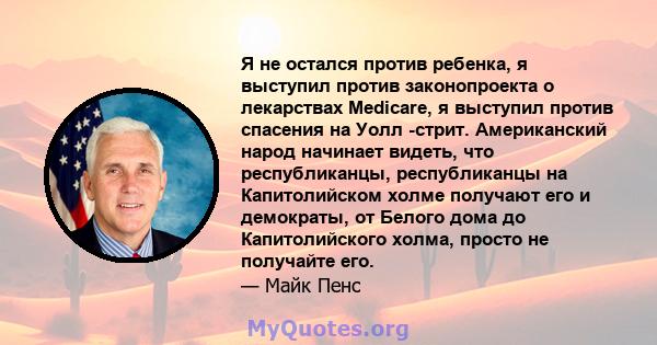 Я не остался против ребенка, я выступил против законопроекта о лекарствах Medicare, я выступил против спасения на Уолл -стрит. Американский народ начинает видеть, что республиканцы, республиканцы на Капитолийском холме