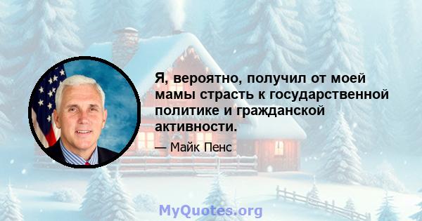 Я, вероятно, получил от моей мамы страсть к государственной политике и гражданской активности.