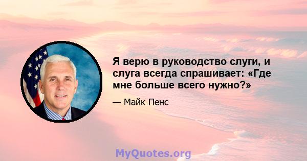 Я верю в руководство слуги, и слуга всегда спрашивает: «Где мне больше всего нужно?»