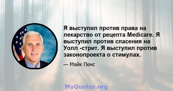 Я выступил против права на лекарство от рецепта Medicare. Я выступил против спасения на Уолл -стрит. Я выступил против законопроекта о стимулах.