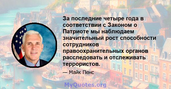 За последние четыре года в соответствии с Законом о Патриоте мы наблюдаем значительный рост способности сотрудников правоохранительных органов расследовать и отслеживать террористов.