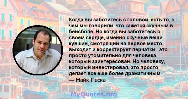 Когда вы заботитесь с головой, есть то, о чем мы говорили, что кажется скучным в бейсболе. Но когда вы заботитесь о своем сердце, именно скучные вещи - кувшин, смотрящий на первое место, выходит и корректирует перчатки