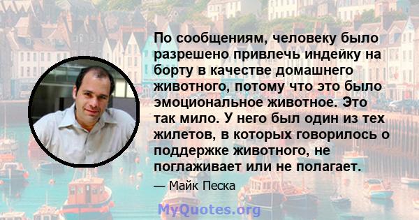 По сообщениям, человеку было разрешено привлечь индейку на борту в качестве домашнего животного, потому что это было эмоциональное животное. Это так мило. У него был один из тех жилетов, в которых говорилось о поддержке 