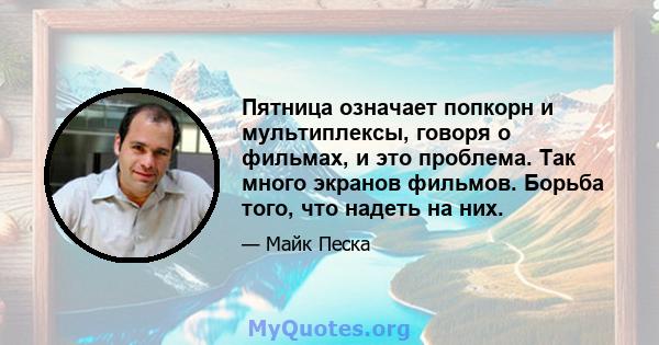 Пятница означает попкорн и мультиплексы, говоря о фильмах, и это проблема. Так много экранов фильмов. Борьба того, что надеть на них.