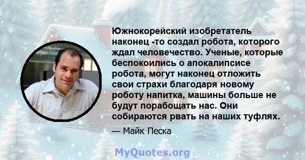 Южнокорейский изобретатель наконец -то создал робота, которого ждал человечество. Ученые, которые беспокоились о апокалипсисе робота, могут наконец отложить свои страхи благодаря новому роботу напитка, машины больше не