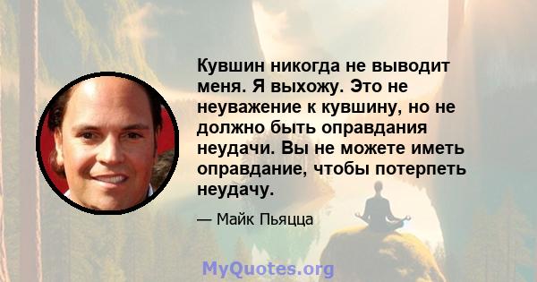 Кувшин никогда не выводит меня. Я выхожу. Это не неуважение к кувшину, но не должно быть оправдания неудачи. Вы не можете иметь оправдание, чтобы потерпеть неудачу.