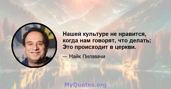 Нашей культуре не нравится, когда нам говорят, что делать; Это происходит в церкви.