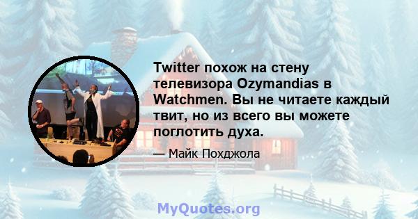 Twitter похож на стену телевизора Ozymandias в Watchmen. Вы не читаете каждый твит, но из всего вы можете поглотить духа.