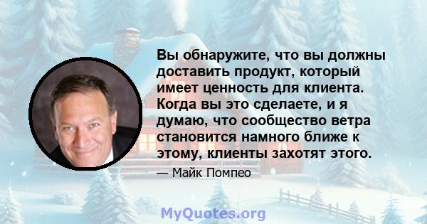 Вы обнаружите, что вы должны доставить продукт, который имеет ценность для клиента. Когда вы это сделаете, и я думаю, что сообщество ветра становится намного ближе к этому, клиенты захотят этого.